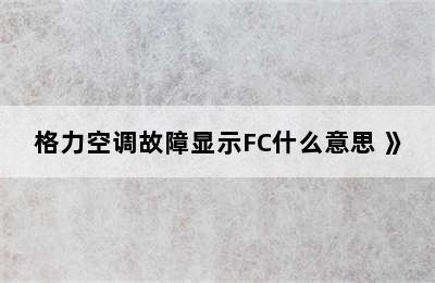 格力空调故障显示FC什么意思 》